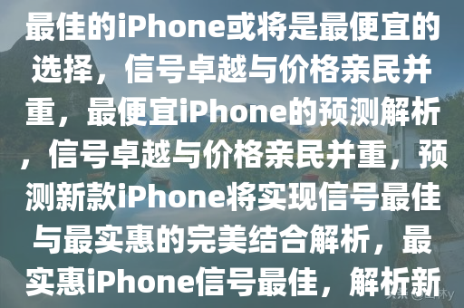 业内预测，最便宜的iPhone可能信号最佳，业内预测，信号最佳的iPhone或将是最便宜的选择，信号卓越与价格亲民并重，最便宜iPhone的预测解析，信号卓越与价格亲民并重，预测新款iPhone将实现信号最佳与最实惠的完美结合解析，最实惠iPhone信号最佳，解析新款iPhone价格与性能的完美结合