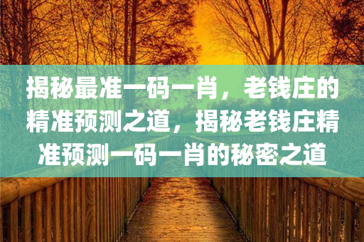 揭秘最准一码一肖，老钱庄的精准预测之道，揭秘老钱庄精准预测一码一肖的秘密之道