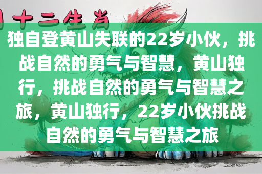 独自登黄山失联的22岁小伙，挑战自然的勇气与智慧，黄山独行，挑战自然的勇气与智慧之旅，黄山独行，22岁小伙挑战自然的勇气与智慧之旅