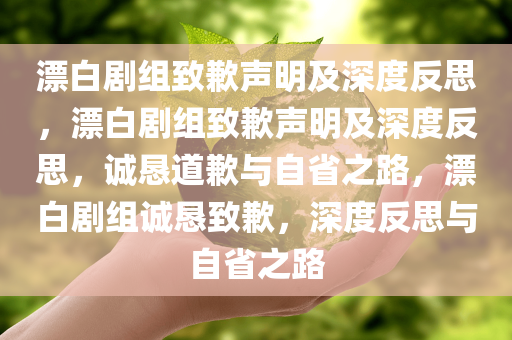 漂白剧组致歉声明及深度反思，漂白剧组致歉声明及深度反思，诚恳道歉与自省之路，漂白剧组诚恳致歉，深度反思与自省之路