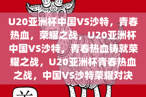 U20亚洲杯中国VS沙特，青春热血，荣耀之战，U20亚洲杯中国VS沙特，青春热血铸就荣耀之战，U20亚洲杯青春热血之战，中国VS沙特荣耀对决