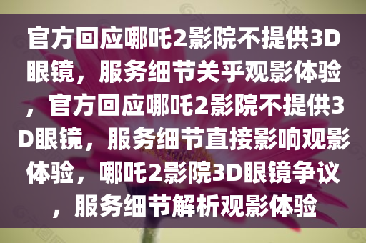 官方回应哪吒2影院不提供3D眼镜，服务细节关乎观影体验，官方回应哪吒2影院不提供3D眼镜，服务细节直接影响观影体验，哪吒2影院3D眼镜争议，服务细节解析观影体验