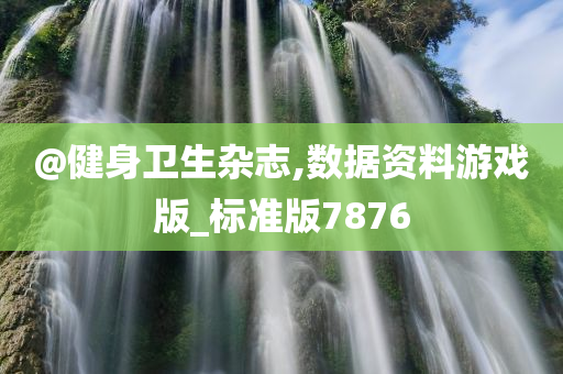 @健身卫生杂志,数据资料游戏版_标准版7876