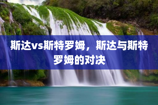 斯达vs斯特罗姆，斯达与斯特罗姆的对决
