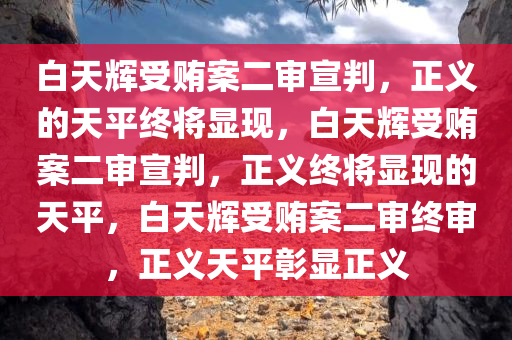 白天辉受贿案二审宣判，正义的天平终将显现，白天辉受贿案二审宣判，正义终将显现的天平，白天辉受贿案二审终审，正义天平彰显正义