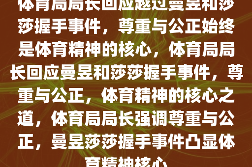 体育局局长回应越过曼昱和莎莎握手事件，尊重与公正始终是体育精神的核心，体育局局长回应曼昱和莎莎握手事件，尊重与公正，体育精神的核心之道，体育局局长强调尊重与公正，曼昱莎莎握手事件凸显体育精神核心