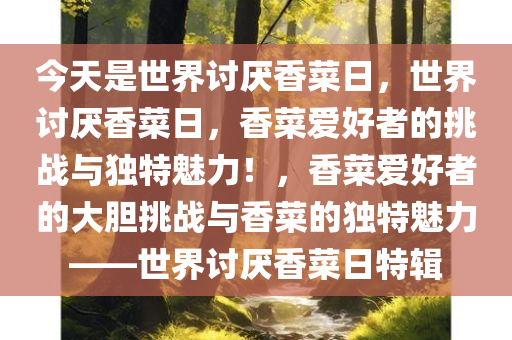 今天是世界讨厌香菜日，世界讨厌香菜日，香菜爱好者的挑战与独特魅力！，香菜爱好者的大胆挑战与香菜的独特魅力——世界讨厌香菜日特辑
