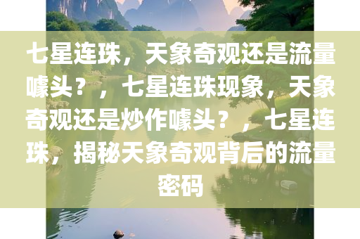 七星连珠，天象奇观还是流量噱头？，七星连珠现象，天象奇观还是炒作噱头？，七星连珠，揭秘天象奇观背后的流量密码