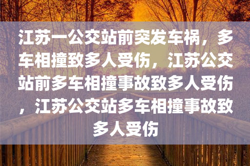 江苏一公交站前突发车祸，多车相撞致多人受伤，江苏公交站前多车相撞事故致多人受伤，江苏公交站多车相撞事故致多人受伤