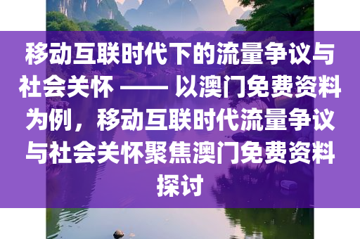 移动互联时代下的流量争议与社会关怀 —— 以澳门免费资料为例，移动互联时代流量争议与社会关怀聚焦澳门免费资料探讨