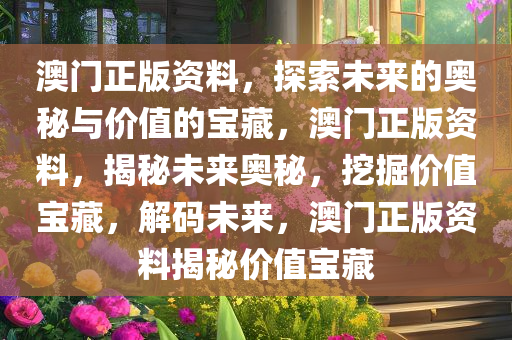 澳门正版资料，探索未来的奥秘与价值的宝藏，澳门正版资料，揭秘未来奥秘，挖掘价值宝藏，解码未来，澳门正版资料揭秘价值宝藏