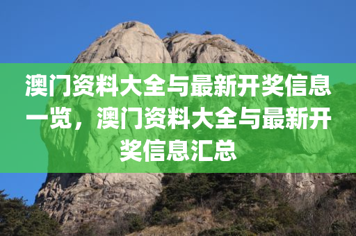 澳门资料大全与最新开奖信息一览，澳门资料大全与最新开奖信息汇总
