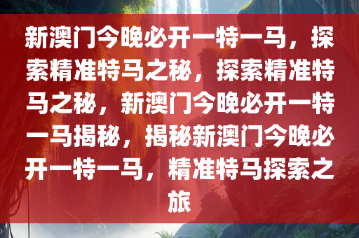 新澳门今晚必开一特一马，探索精准特马之秘，探索精准特马之秘，新澳门今晚必开一特一马揭秘，揭秘新澳门今晚必开一特一马，精准特马探索之旅