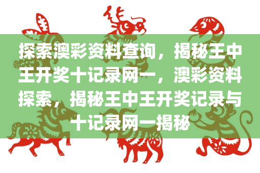 探索澳彩资料查询，揭秘王中王开奖十记录网一，澳彩资料探索，揭秘王中王开奖记录与十记录网一揭秘