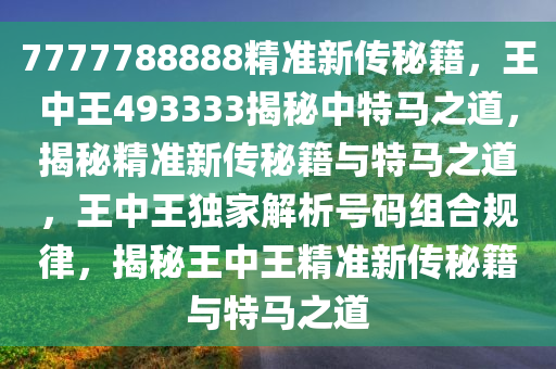 7777788888精准新传秘籍，王中王493333揭秘中特马之道，揭秘精准新传秘籍与特马之道，王中王独家解析号码组合规律，揭秘王中王精准新传秘籍与特马之道