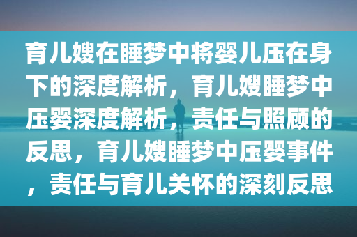 育儿嫂在睡梦中将婴儿压在身下的深度解析，育儿嫂睡梦中压婴深度解析，责任与照顾的反思，育儿嫂睡梦中压婴事件，责任与育儿关怀的深刻反思今晚必出三肖2025_2025新澳门精准免费提供·精确判断