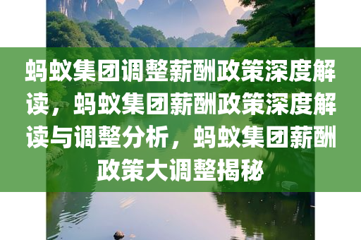 蚂蚁集团调整薪酬政策深度解读，蚂蚁集团薪酬政策深度解读与调整分析，蚂蚁集团薪酬政策大调整揭秘今晚必出三肖2025_2025新澳门精准免费提供·精确判断