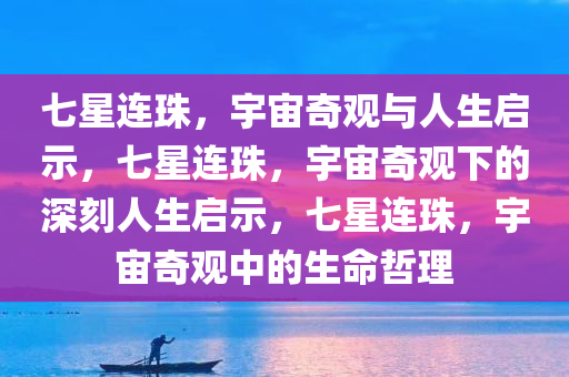 七星连珠，宇宙奇观与人生启示，七星连珠，宇宙奇观下的深刻人生启示，七星连珠，宇宙奇观中的生命哲理今晚必出三肖2025_2025新澳门精准免费提供·精确判断