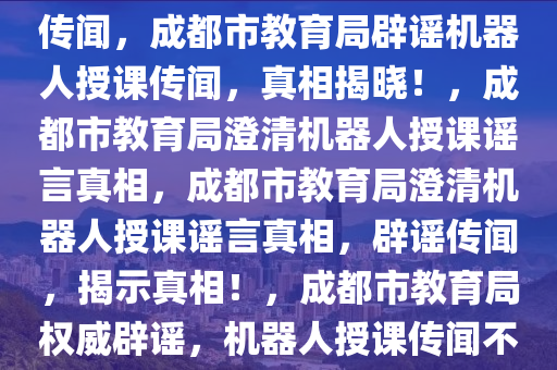成都市教育局辟谣机器人授课传闻，成都市教育局辟谣机器人授课传闻，真相揭晓！，成都市教育局澄清机器人授课谣言真相，成都市教育局澄清机器人授课谣言真相，辟谣传闻，揭示真相！，成都市教育局权威辟谣，机器人授课传闻不实