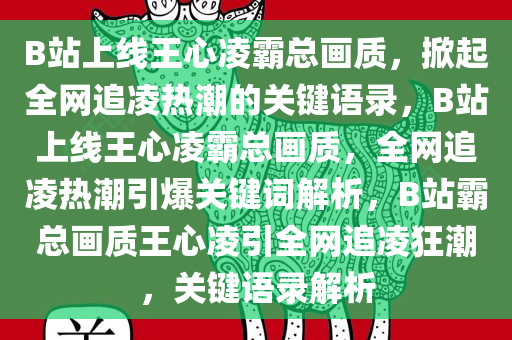 B站上线王心凌霸总画质，掀起全网追凌热潮的关键语录，B站上线王心凌霸总画质，全网追凌热潮引爆关键词解析，B站霸总画质王心凌引全网追凌狂潮，关键语录解析今晚必出三肖2025_2025新澳门精准免费提供·精确判断