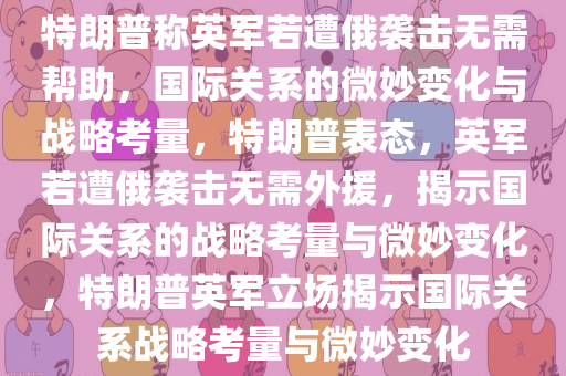 特朗普称英军若遭俄袭击无需帮助，国际关系的微妙变化与战略考量，特朗普表态，英军若遭俄袭击无需外援，揭示国际关系的战略考量与微妙变化，特朗普英军立场揭示国际关系战略考量与微妙变化