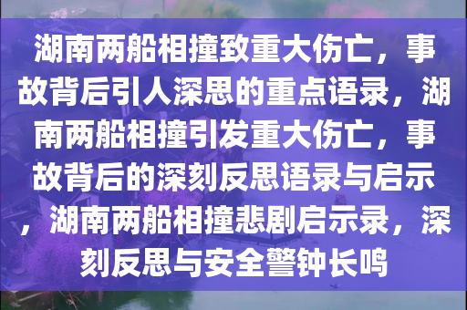 湖南两船相撞致重大伤亡，事故背后引人深思的重点语录，湖南两船相撞引发重大伤亡，事故背后的深刻反思语录与启示，湖南两船相撞悲剧启示录，深刻反思与安全警钟长鸣今晚必出三肖2025_2025新澳门精准免费提供·精确判断