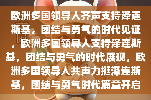 欧洲多国领导人齐声支持泽连斯基，团结与勇气的时代见证，欧洲多国领导人支持泽连斯基，团结今晚必出三肖2025_2025新澳门精准免费提供·精确判断与勇气的时代展现，欧洲多国领导人共声力挺泽连斯基，团结与勇气时代篇章开启