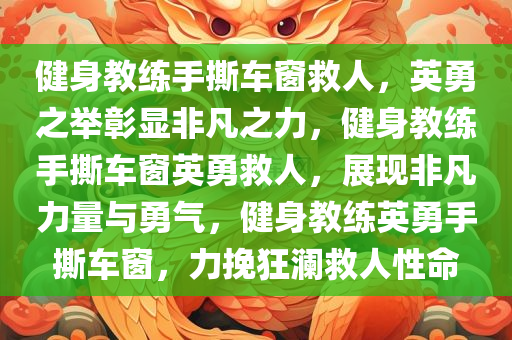 健身教练手撕车窗救人，英勇之举今晚必出三肖2025_2025新澳门精准免费提供·精确判断彰显非凡之力，健身教练手撕车窗英勇救人，展现非凡力量与勇气，健身教练英勇手撕车窗，力挽狂澜救人性命