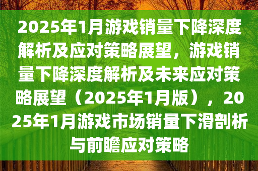 2025年1月游戏销量下降深度解析及应对策略展望，游戏销量下降深度解析及未来应对策略展望（2025年1月版），2025年1月游戏市场销量下滑剖析与前瞻应对策略今晚必出三肖2025_2025新澳门精准免费提供·精确判断