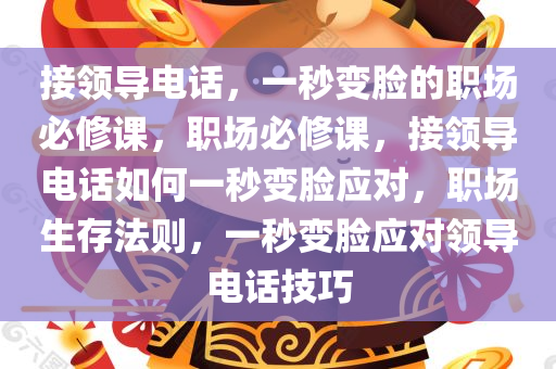 接领导电话，一秒变脸的职场必修课，职场必修课，接领导电话如何一秒变脸应对，职场生存法则，一秒变脸应对领导电话技巧今晚必出三肖2025_2025新澳门精准免费提供·精确判断