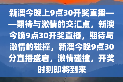 新澳今晚上9点30开奖直播——期待与激情的交汇点，新澳今晚9点30开奖直播，期待与今晚必出三肖2025_2025新澳门精准免费提供·精确判断激情的碰撞，新澳今晚9点30分直播盛启，激情碰撞，开奖时刻即将到来