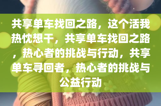 共享单车找回之路，这个活我热忱想干，共享单车找回之路，热心者的挑战与今晚必出三肖2025_2025新澳门精准免费提供·精确判断行动，共享单车寻回者，热心者的挑战与公益行动