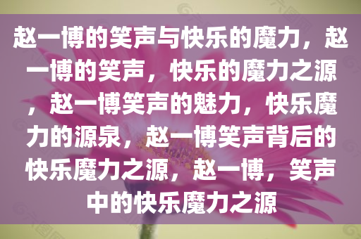 赵一博的笑声与快乐的魔力，赵一博的笑声，快乐的魔力之源，赵一博笑声的魅力，快乐魔力的源泉，赵一博笑声背后的快乐魔力之源，赵一博，笑声中的快乐魔力之源
