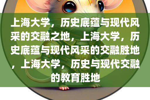 上海大学，历史底蕴与现代风采的交融之地，上海大学，历史底蕴与现代风采的交融胜地，上海大学，历史与现代交融的教育胜地今晚必出三肖2025_2025新澳门精准免费提供·精确判断