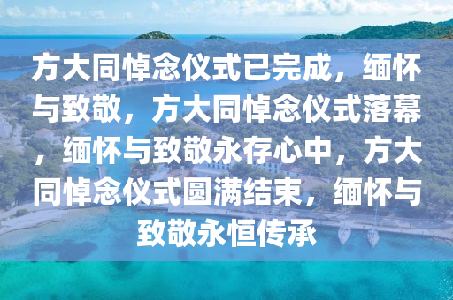方大同悼念仪式已完成，缅怀与致敬，方大同悼念仪式落幕，缅怀与致敬永存心中，方大同悼念仪式圆满结束，缅怀与致敬永恒传承今晚必出三肖2025_2025新澳门精准免费提供·精确判断