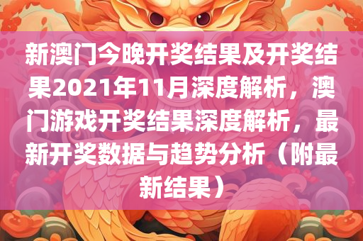 新澳门今晚开今晚必出三肖2025_2025新澳门精准免费提供·精确判断奖结果及开奖结果2021年11月深度解析，澳门游戏开奖结果深度解析，最新开奖数据与趋势分析（附最新结果）