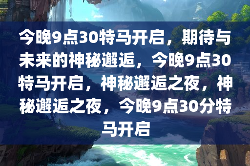 今晚9点30特马开启，期待与未来的神秘邂逅，今晚9点30特马开启，神秘邂逅之夜，神秘邂逅之夜，今晚9点30分特马开启今晚必出三肖2025_2025新澳门精准免费提供·精确判断