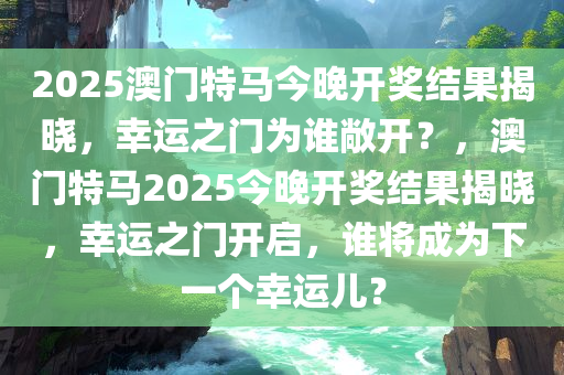 2025澳门特马今晚开奖结果揭晓，幸运之门为谁敞开？，澳门特马2025今晚开奖结果揭晓，幸运之门开启，谁将成为下一个幸运儿？今晚必出三肖2025_2025新澳门精准免费提供·精确判断