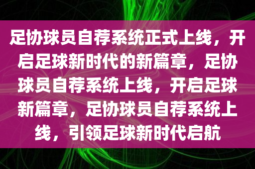 足协球员自荐系统正式上线，开启足球新时代的新篇章，足协球员自荐系统上线，开启足球新篇章，足协球员自荐系统上线，引领足球新时代启航今晚必出三肖2025_2025新澳门精准免费提供·精确判断