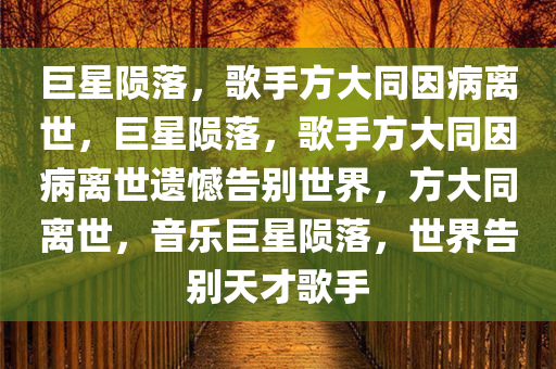 巨星陨落，歌手方大同因病离世，今晚必出三肖2025_2025新澳门精准免费提供·精确判断巨星陨落，歌手方大同因病离世遗憾告别世界，方大同离世，音乐巨星陨落，世界告别天才歌手