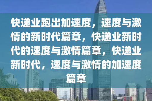 快递业跑出加速度，速度与激情的新时代篇章，快递业新时代的速度与激情篇章，快递业新时代，速度与激情的加速度篇章今晚必出三肖2025_2025新澳门精准免费提供·精确判断
