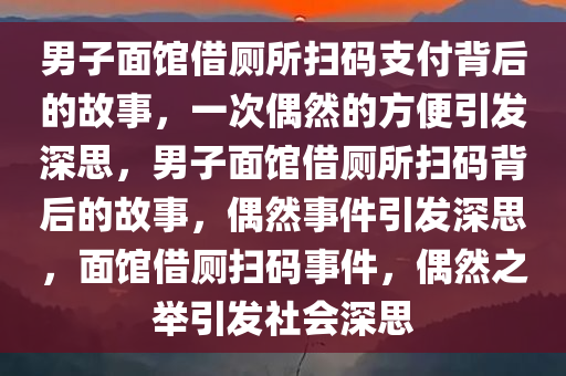 男子面馆借厕所扫码支付背后的故事，一次偶然的方便引发深思，男子面馆借厕所扫码背后的故事，偶然事件引发深思，面馆借厕扫码事件，偶然之举引发社会深思今晚必出三肖2025_2025新澳门精准免费提供·精确判断