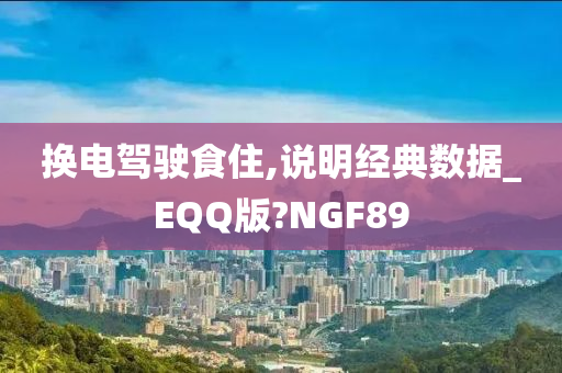 换电驾驶食住,说明经典数据_EQQ版?NGF89