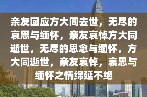 亲友回应方大同去世，无尽的哀思与缅怀，亲友哀悼方大同逝世，无尽的思念与缅怀，方大同逝世，亲友哀悼，哀思与缅怀之情绵延不绝