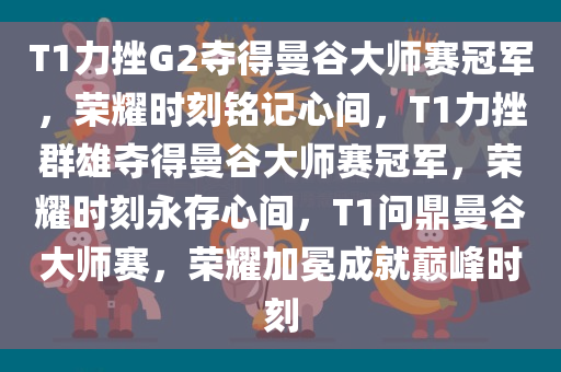 T1力挫G2夺得曼谷大师赛冠军，荣耀时刻铭记心间，T1力挫群雄夺得曼谷大师赛冠军，荣耀时刻永存心间，T1问鼎曼谷大师赛，荣耀加冕成就巅峰时刻