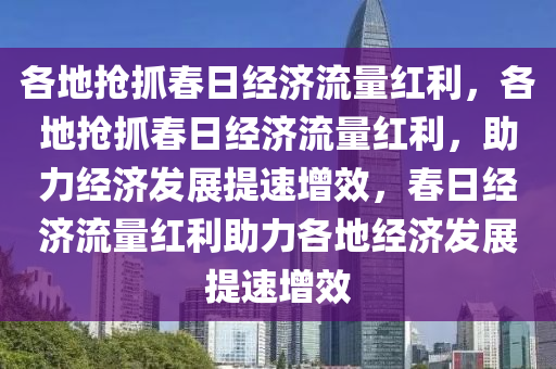 各地抢抓春日经济流量红利，各地抢抓春日经济流量红利，助力经济发展提速增效，春日经济流量红利助力各今晚必出三肖2025_2025新澳门精准免费提供·精确判断地经济发展提速增效