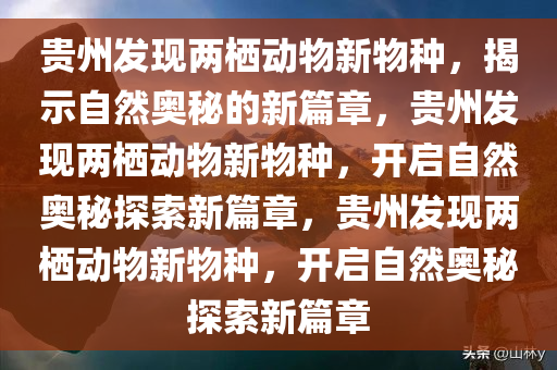 贵州发现两栖动物新物种，揭示自然奥秘的新篇章，贵州发现两栖动物新物种，开启自然奥秘探索新篇章，贵州发现两栖动物新物种，开启自然奥秘探索新篇章今晚必出三肖2025_2025新澳门精准免费提供·精确判断