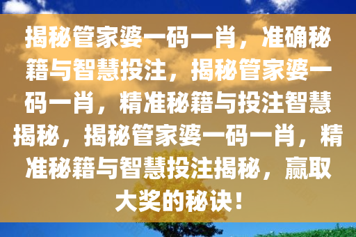 揭秘管家婆一码一肖，准确秘籍与智慧投注，揭秘管家婆一码一肖，精准秘籍与投注智慧揭秘，揭秘管家婆一码一肖，精准秘籍与智慧投注揭秘，赢取大奖的秘诀！