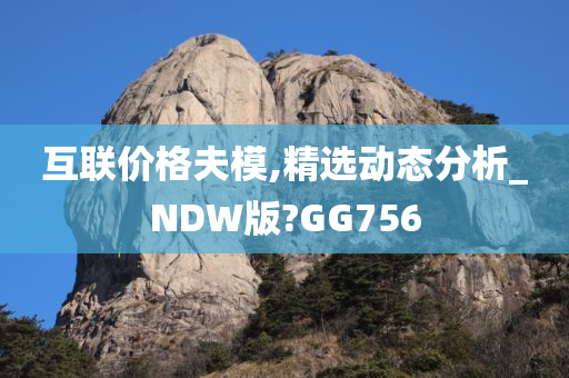 互联价格夫模,精选动态分析_NDW版?GG756