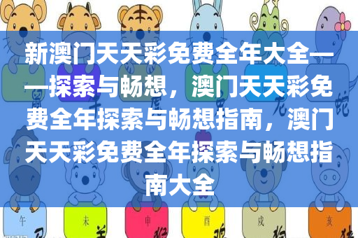 新澳门天天彩免费全年大全——探索与畅想，澳门天天彩免费全年探索与畅想指南，澳门天天彩免费全年探索与畅想指南大全